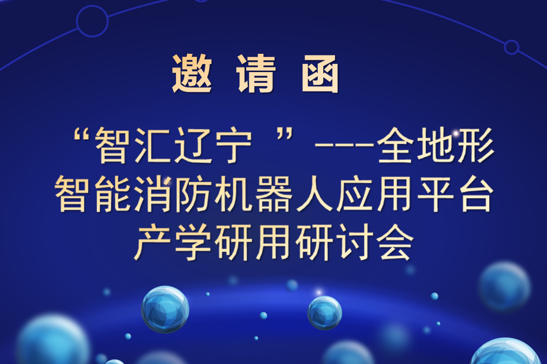 “智匯遼寧 ”---全地形智能消防機(jī)器人應(yīng)用平臺 產(chǎn)學(xué)研用研討會邀請函